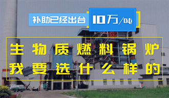 【生物質(zhì)·補貼】生物質(zhì)燃料鍋爐10萬元/噸補助已經(jīng)出臺，我要選什么樣的鍋爐？